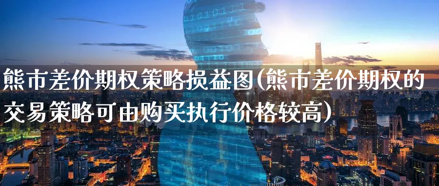 熊市差价期权策略损益图(熊市差价期权的交易策略可由购买执行价格较高)_https://www.nyyysy.com_期货喊单_第1张