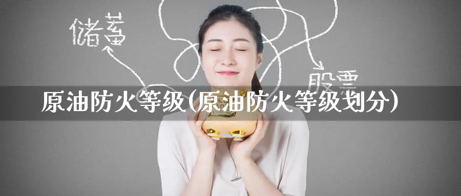 原油防火等级(原油防火等级划分)_https://www.nyyysy.com_期货市场_第1张