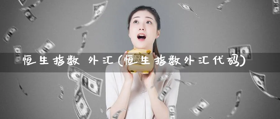 恒生指数 外汇(恒生指数外汇代码)_https://www.nyyysy.com_期货分析_第1张