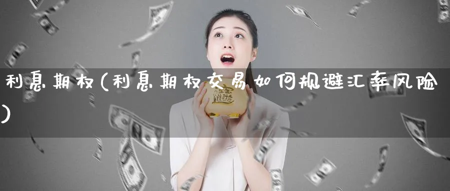 利息期权(利息期权交易如何规避汇率风险)_期货行情_第1张_南严期货 利息期权(利息期权交易如何规避汇率风险)_https://www.nyyysy.com_期货行情_第1张