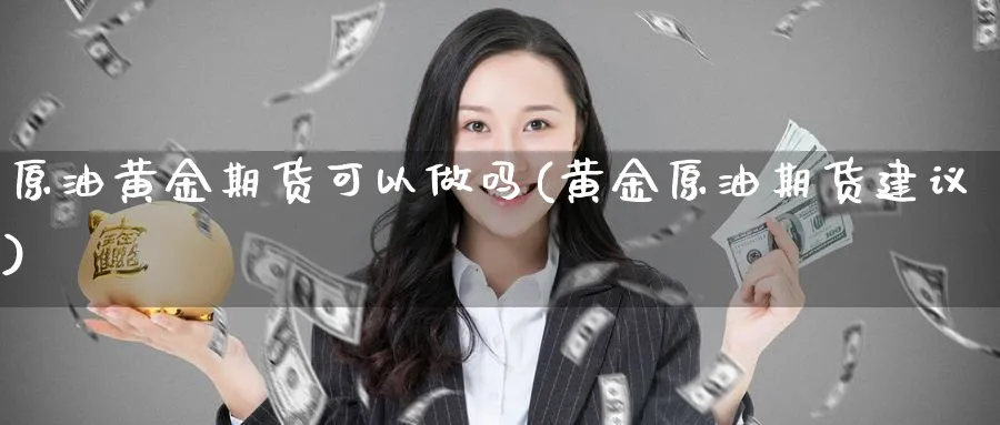 原油黄金期货可以(黄金原油期货建议)_https://www.nyyysy.com_期货市场_第1张