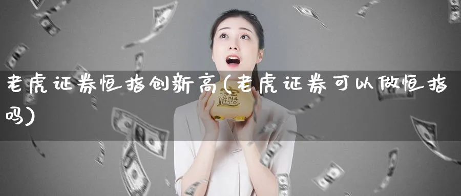 老虎证券恒指创新高(老虎证券可以做恒指吗)_https://www.nyyysy.com_期货直播_第1张