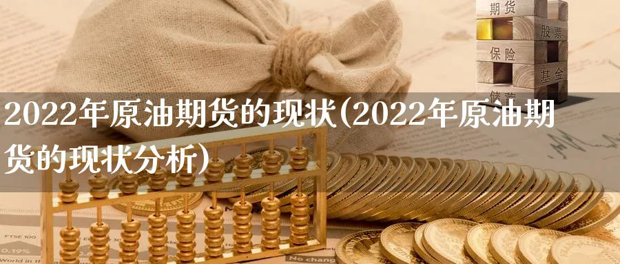 2022年原油期货的现状(2022年原油期货的现状分析)_https://www.nyyysy.com_期货喊单_第1张