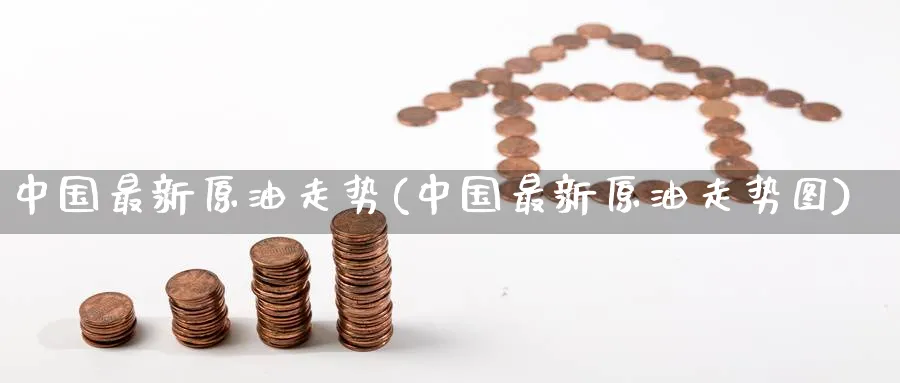 中国最新原油走势(中国最新原油走势图)_期货直播_第1张_南严期货 中国最新原油走势(中国最新原油走势图)_https://www.nyyysy.com_期货直播_第1张