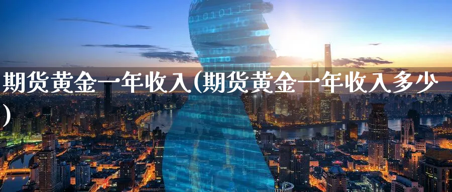 期货黄金一年收入(期货黄金一年收入多少)_https://www.nyyysy.com_期货喊单_第1张