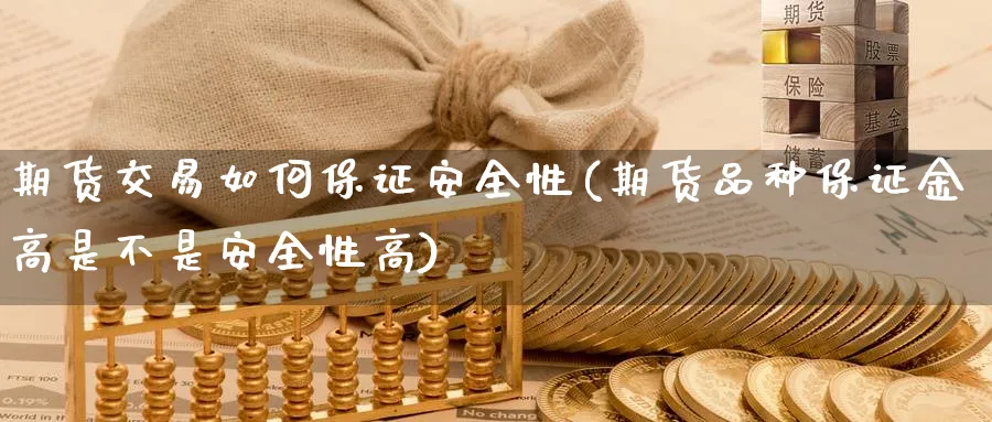 期货交易如何保证安全性(期货品种保证金高是不是安全性高)_https://www.nyyysy.com_期货喊单_第1张