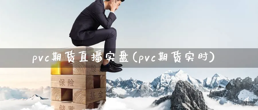 pvc期货直播实盘(pvc期货实时)_https://www.nyyysy.com_期货行情_第1张