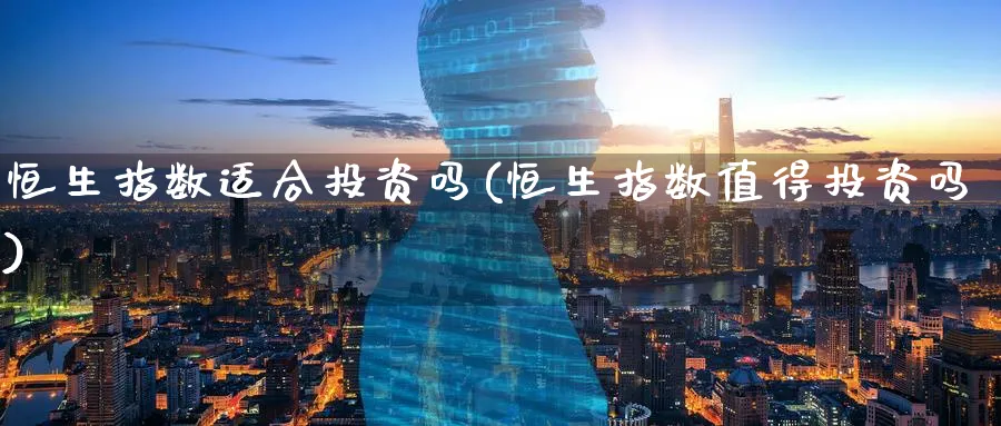 恒生指数适合投资吗(恒生指数值得投资吗)_https://www.nyyysy.com_期货行情_第1张
