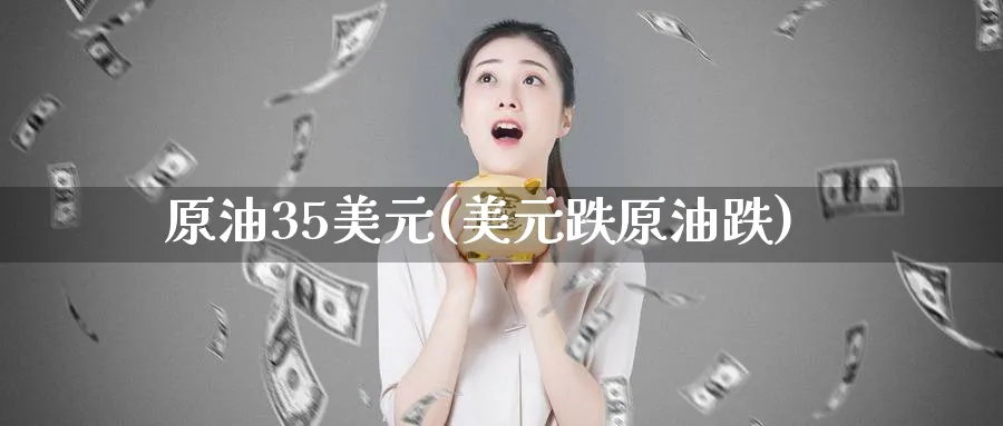 原油35美元(美元跌原油跌)_https://www.nyyysy.com_期货分析_第1张