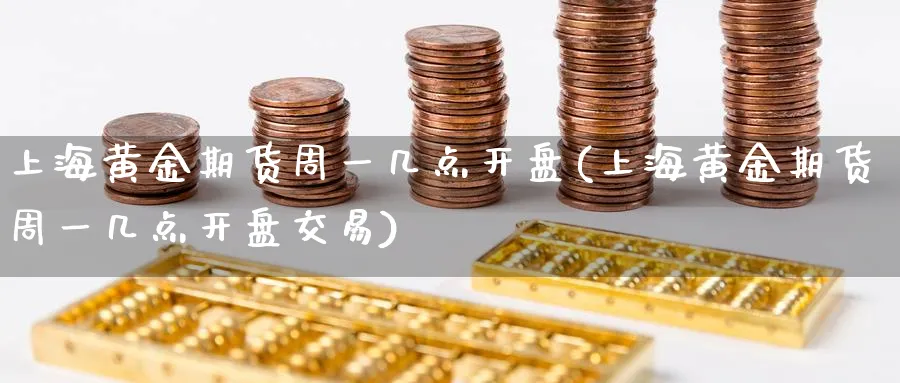 上海黄金期货周一几点开盘(上海黄金期货周一几点开盘交易)_https://www.nyyysy.com_期货行情_第1张
