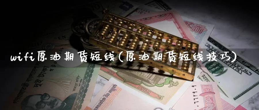 wifi原油期货短线(原油期货短线技巧)_https://www.nyyysy.com_期货市场_第1张