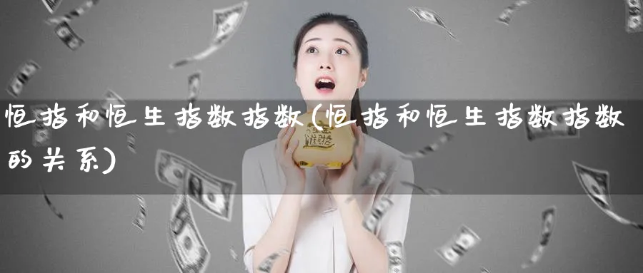 恒指和恒生指数指数(恒指和恒生指数指数的关系)_https://www.nyyysy.com_期货平台_第1张