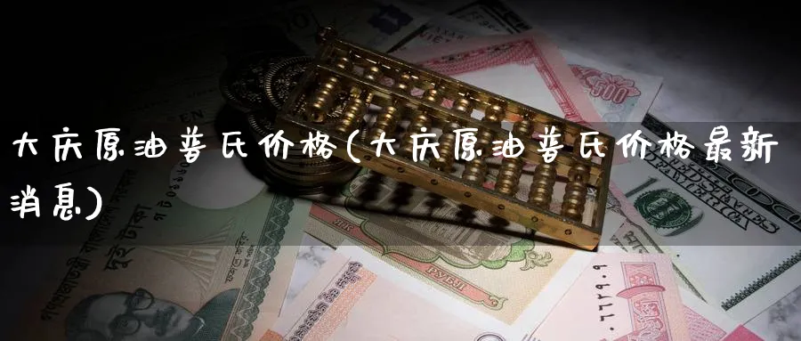 大庆原油普氏价格(大庆原油普氏价格最新消息)_https://www.nyyysy.com_期货行情_第1张