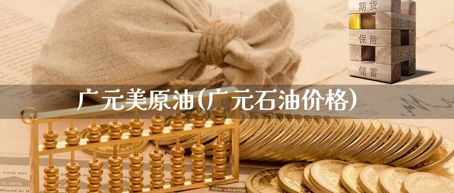 广元美原油(广元石油价格)_https://www.nyyysy.com_期货平台_第1张