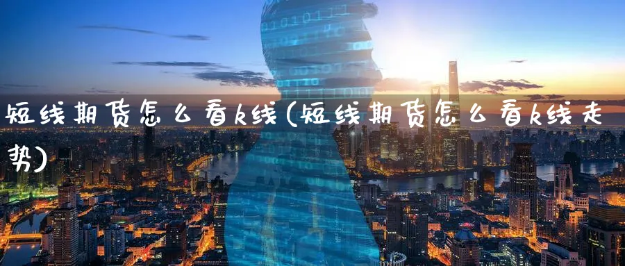 短线期货怎么看k线(短线期货怎么看k线走势)_https://www.nyyysy.com_期货喊单_第1张