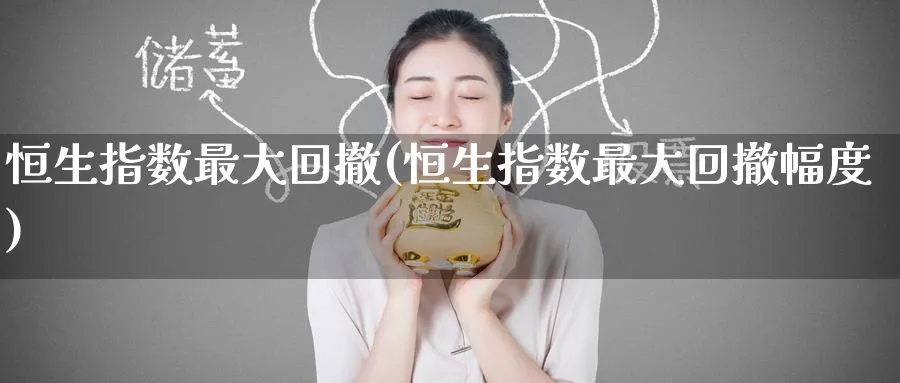 恒生指数最大回撤(恒生指数最大回撤幅度)_https://www.nyyysy.com_期货平台_第1张