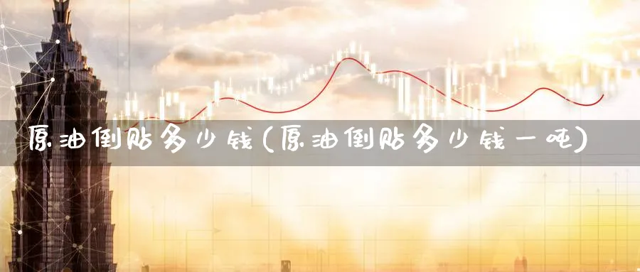 原油倒贴多少钱(原油倒贴多少钱一吨)_https://www.nyyysy.com_期货平台_第1张