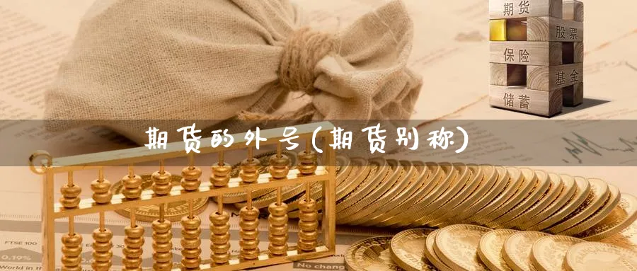期货的外号(期货别称)_https://www.nyyysy.com_期货行情_第1张