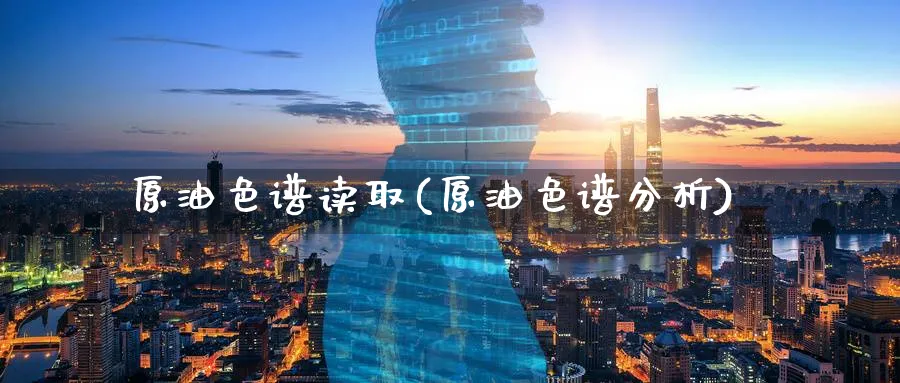 原油色谱读取(原油色谱分析)_https://www.nyyysy.com_期货平台_第1张