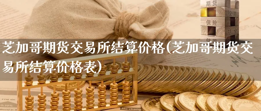 芝加哥期货交易所结算价格(芝加哥期货交易所结算价格表)_https://www.nyyysy.com_期货喊单_第1张