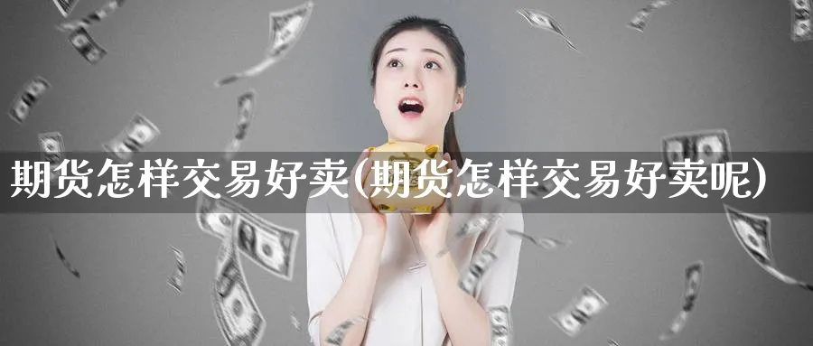期货怎样交易好卖(期货怎样交易好卖呢)_https://www.nyyysy.com_期货行情_第1张
