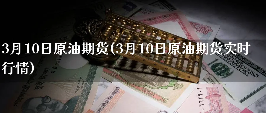 3月10日原油期货(3月10日原油期货实时行情)_https://www.nyyysy.com_期货喊单_第1张