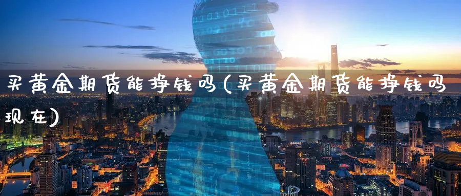 买黄金期货能挣钱吗(买黄金期货能挣钱吗现在)_期货行情_第1张_南严期货 买黄金期货能挣钱吗(买黄金期货能挣钱吗现在)_https://www.nyyysy.com_期货行情_第1张