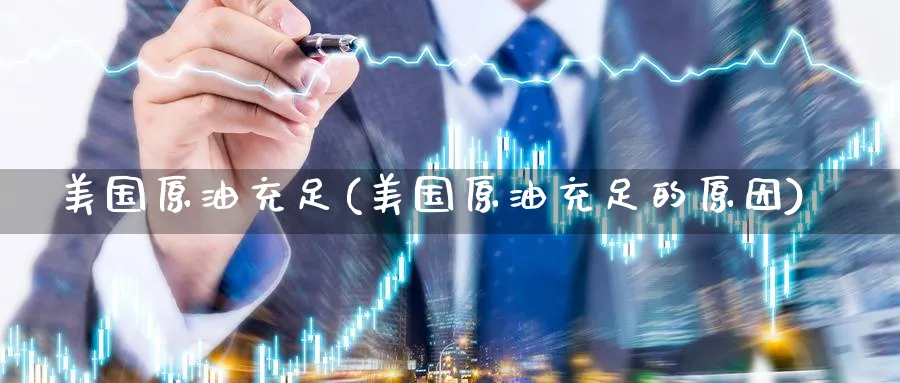 美国原油充足(美国原油充足的原因)_https://www.nyyysy.com_期货平台_第1张