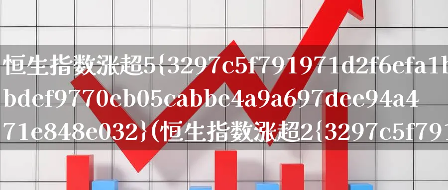恒生指数涨超5%(恒生指数涨超2%)_https://www.nyyysy.com_期货分析_第1张