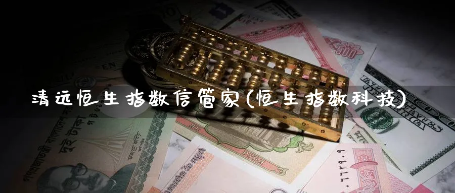 清远恒生指数信管家(恒生指数科技)_https://www.nyyysy.com_期货直播_第1张