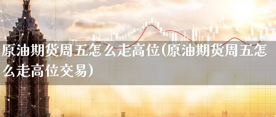 原油期货周五怎么走高位(原油期货周五怎么走高位交易)_https://www.nyyysy.com_期货分析_第1张
