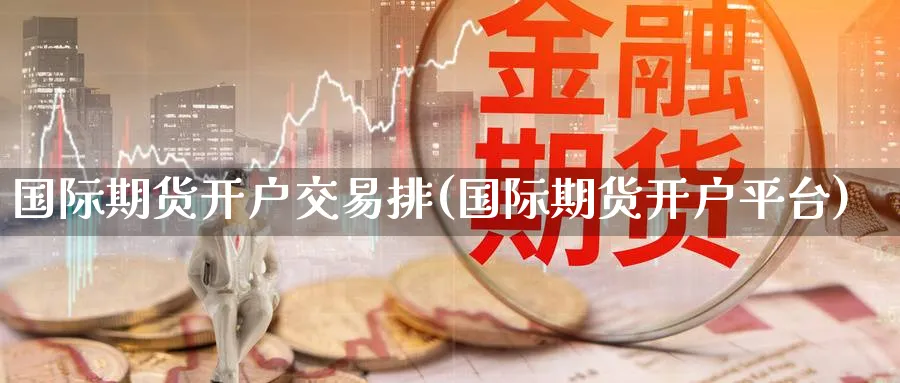 国际期货开户交易排(国际期货开户平台)_https://www.nyyysy.com_期货市场_第1张