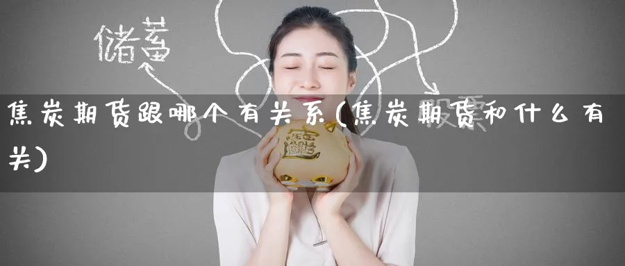 焦炭期货跟哪个有关系(焦炭期货和什么有关)_https://www.nyyysy.com_期货直播_第1张