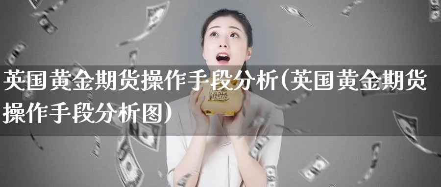 英国黄金期货操作手段分析(英国黄金期货操作手段分析图)_期货市场_第1张_南严期货 英国黄金期货操作手段分析(英国黄金期货操作手段分析图)_https://www.nyyysy.com_期货市场_第1张