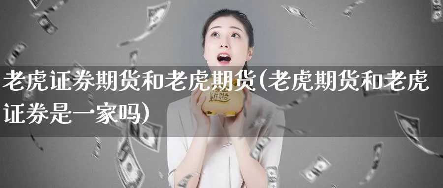 老虎证券期货和老虎期货(老虎期货和老虎证券是一家吗)_https://www.nyyysy.com_期货直播_第1张