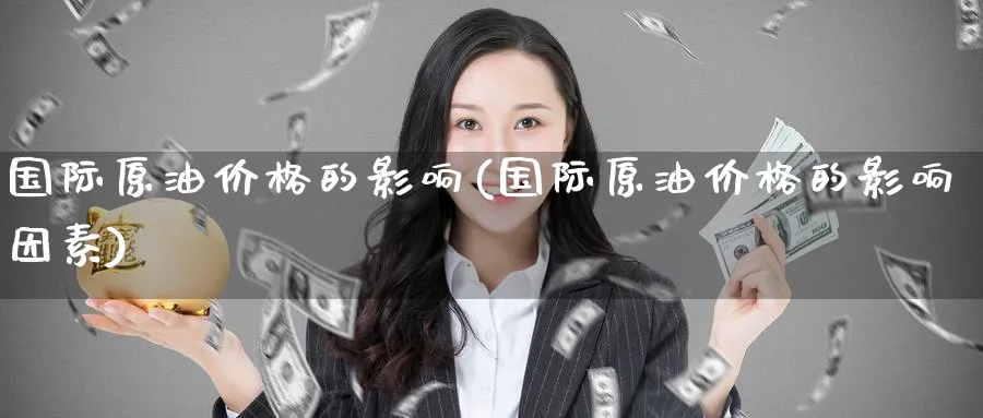国际原油价格的影响(国际原油价格的影响因素)_https://www.nyyysy.com_期货分析_第1张