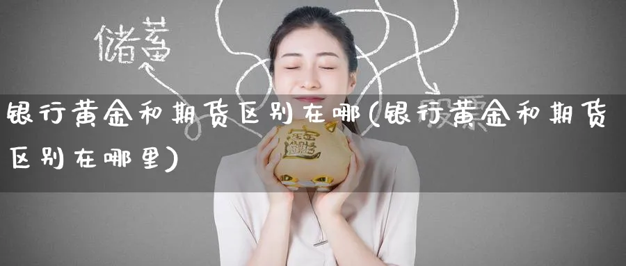 银行黄金和期货区别在哪(银行黄金和期货区别在哪里)_https://www.nyyysy.com_期货平台_第1张