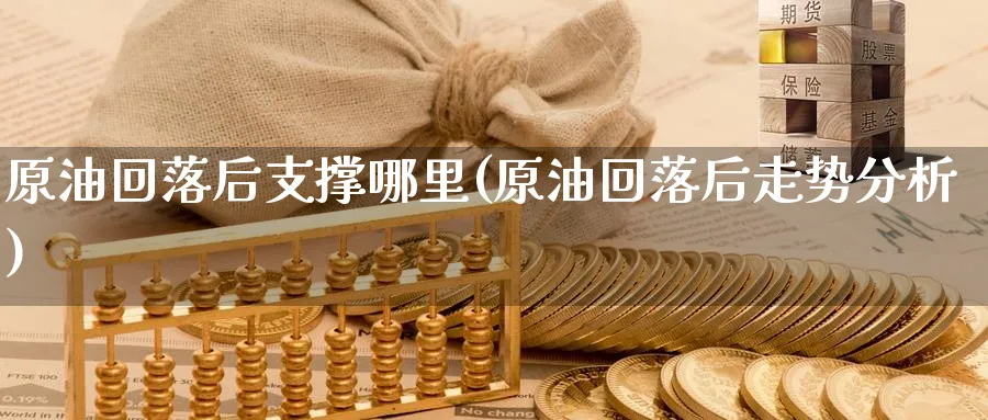 原油回落后支撑哪里(原油回落后走势分析)_https://www.nyyysy.com_期货直播_第1张