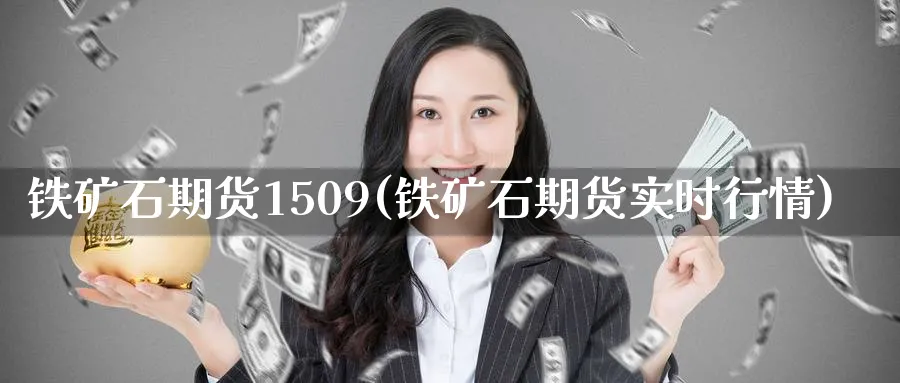 铁矿石期货1509(铁矿石期货实时行情)_https://www.nyyysy.com_期货喊单_第1张