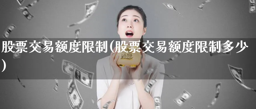 股票交易额度限制(股票交易额度限制多少)_期货平台_第1张_南严期货 股票交易额度限制(股票交易额度限制多少)_https://www.nyyysy.com_期货平台_第1张