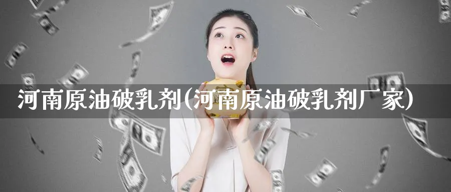 河南原油破乳剂(河南原油破乳剂厂家)_https://www.nyyysy.com_期货直播_第1张