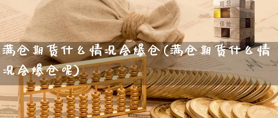 满仓期货什么情况会爆仓(满仓期货什么情况会爆仓呢)_https://www.nyyysy.com_期货市场_第1张