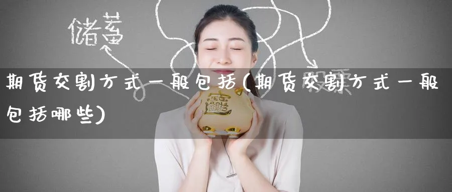 期货交割方式一般包括(期货交割方式一般包括哪些)_https://www.nyyysy.com_期货市场_第1张