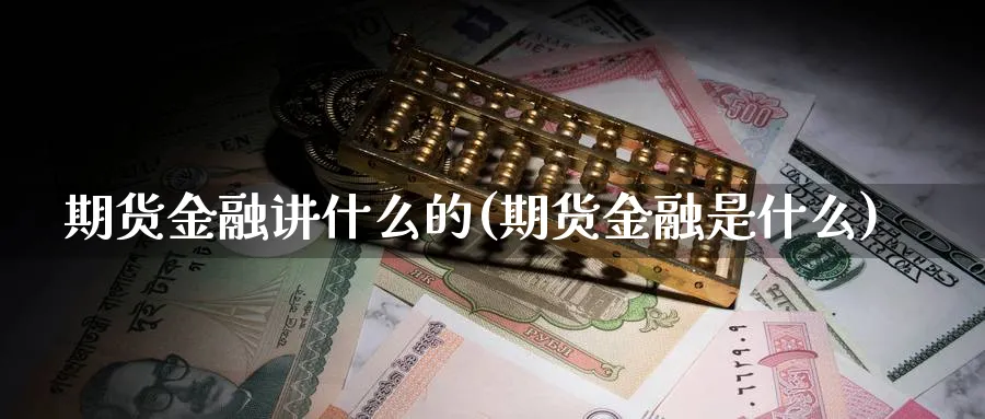 期货金融讲什么的(期货金融是什么)_https://www.nyyysy.com_期货行情_第1张