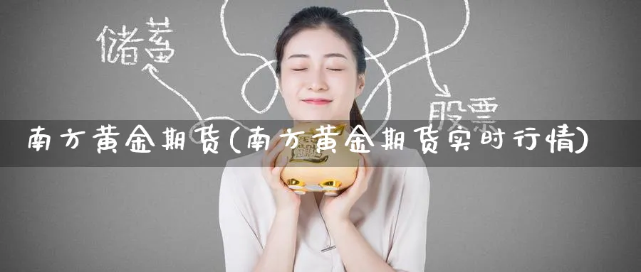 南方黄金期货(南方黄金期货实时行情)_https://www.nyyysy.com_期货直播_第1张