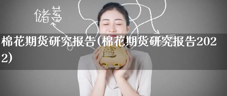 棉花期货研究报告(棉花期货研究报告2022)_期货平台_第1张_南严期货 棉花期货研究报告(棉花期货研究报告2022)_https://www.nyyysy.com_期货平台_第1张