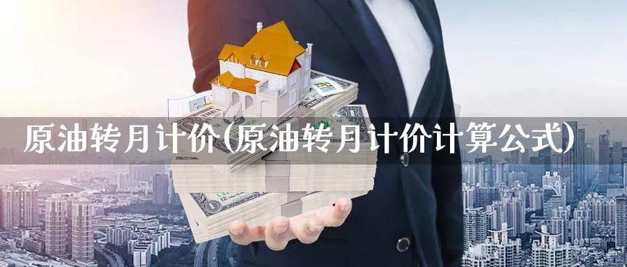 原油转月计价(原油转月计价计算公式)_期货行情_第1张_南严期货 原油转月计价(原油转月计价计算公式)_https://www.nyyysy.com_期货行情_第1张