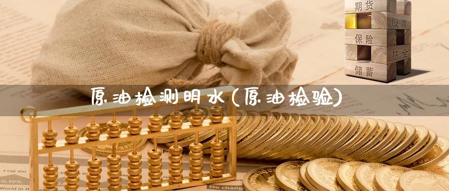 原油检测明水(原油检验)_https://www.nyyysy.com_期货市场_第1张