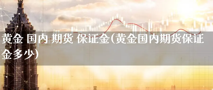 黄金 国内 期货 保证金(黄金国内期货保证金多少)_https://www.nyyysy.com_期货分析_第1张