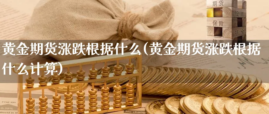 黄金期货涨跌根据什么(黄金期货涨跌根据什么计算)_期货喊单_第1张_南严期货 黄金期货涨跌根据什么(黄金期货涨跌根据什么计算)_https://www.nyyysy.com_期货喊单_第1张